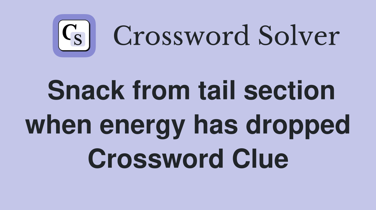 Snack from tail section when energy has dropped Crossword Clue