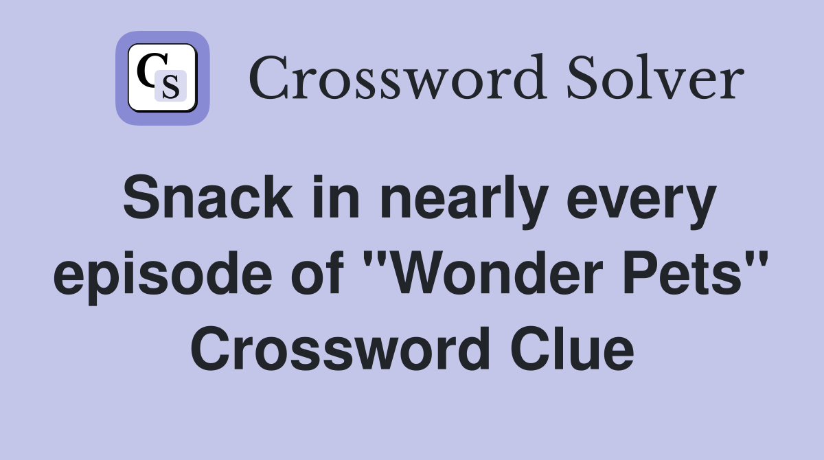 Snack in nearly every episode of "Wonder Pets" Crossword Clue