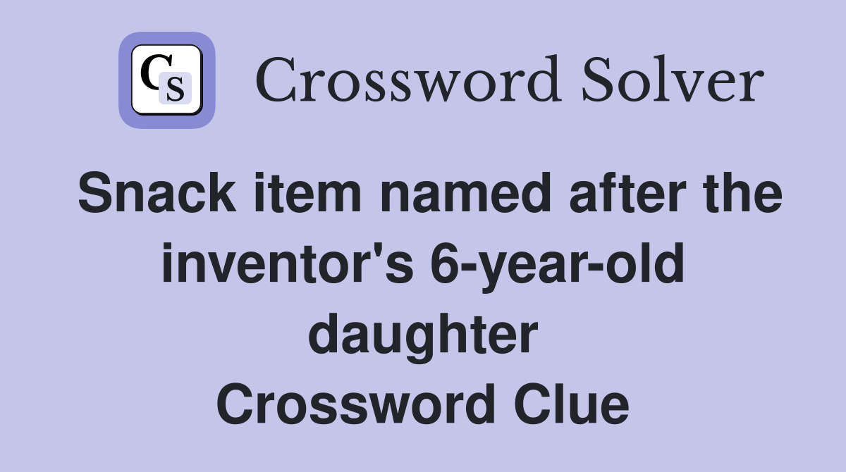 Snack item named after the inventor's 6-year-old daughter Crossword Clue
