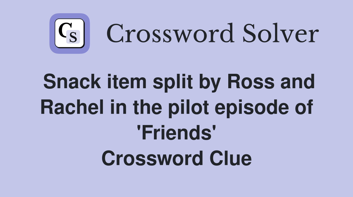 Snack item split by Ross and Rachel in the pilot episode of 'Friends' Crossword Clue