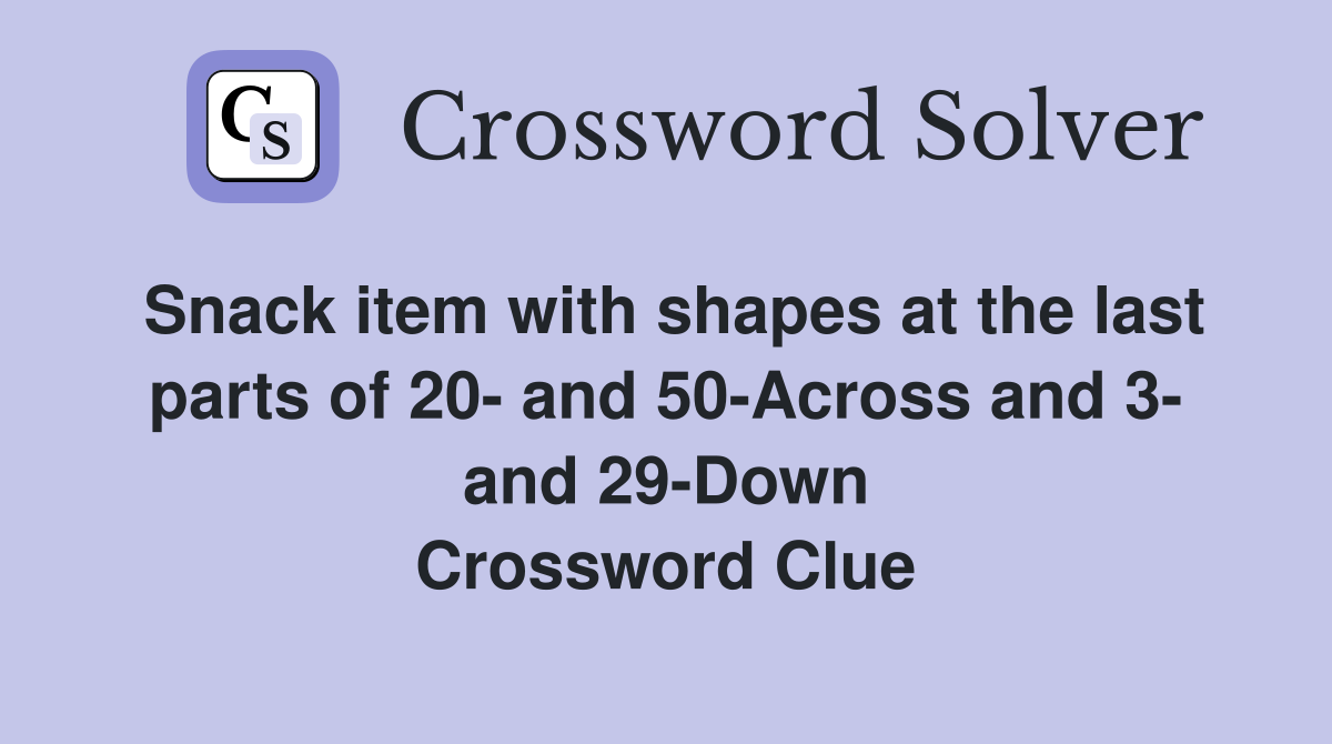 Snack item with shapes at the last parts of 20- and 50-Across and 3- and 29-Down Crossword Clue
