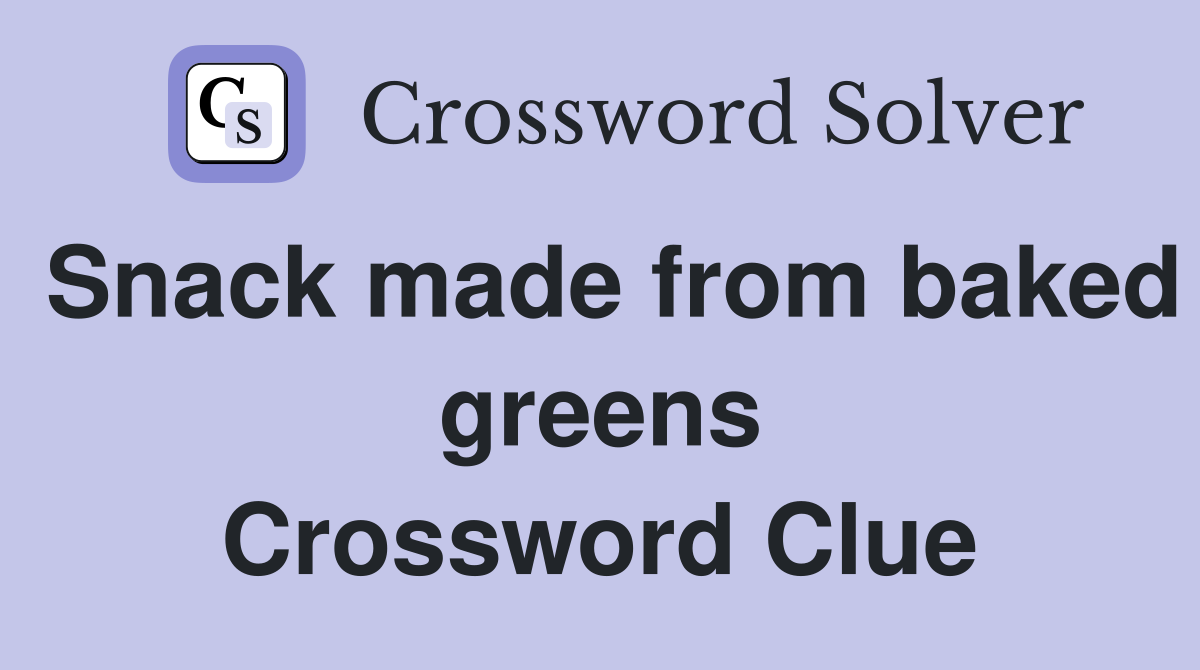 Snack made from baked greens Crossword Clue