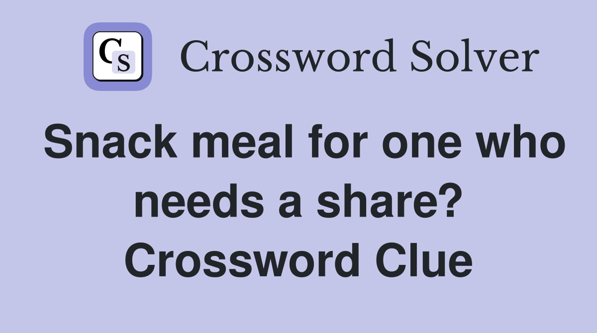 Snack meal for one who needs a share? Crossword Clue