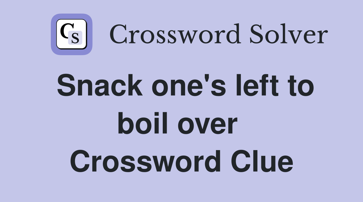 Snack one's left to boil over  Crossword Clue
