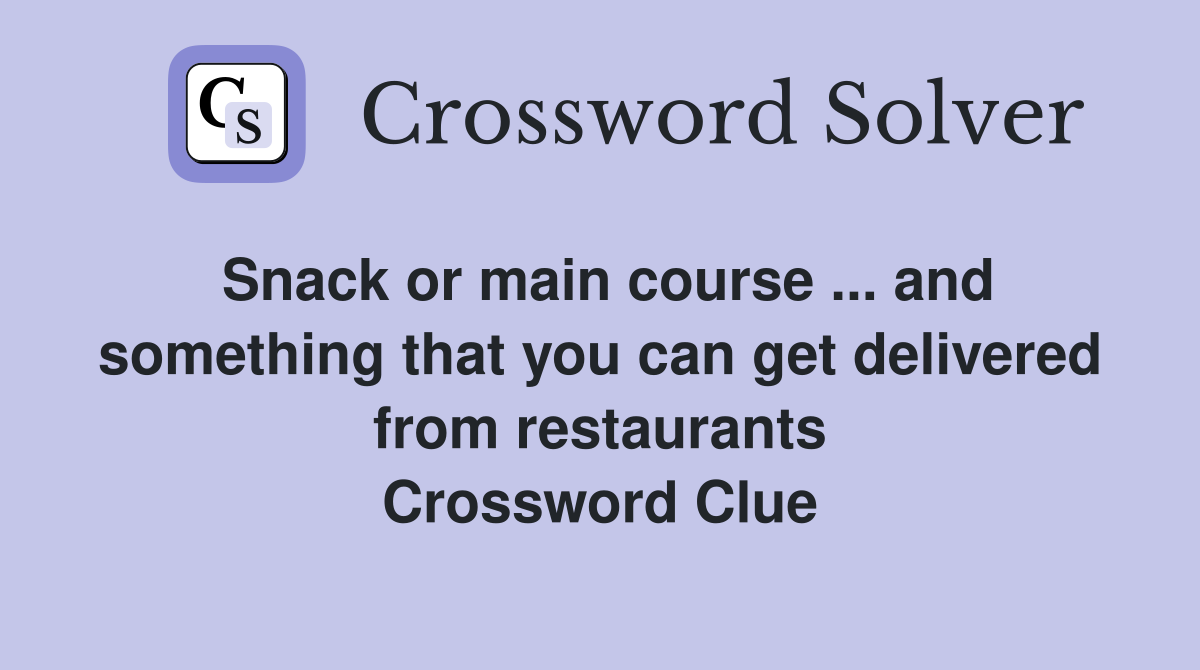 Snack or main course ... and something that you can get delivered from restaurants Crossword Clue