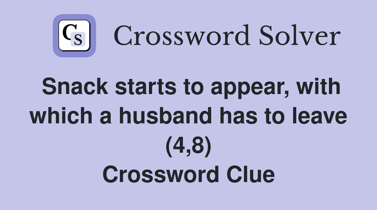 Snack starts to appear, with which a husband has to leave (4,8) Crossword Clue