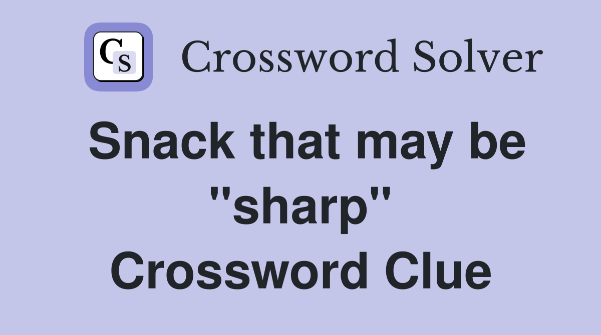 Snack that may be ''sharp'' Crossword Clue