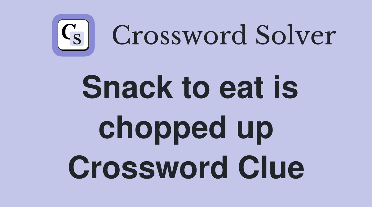 Snack to eat is chopped up Crossword Clue