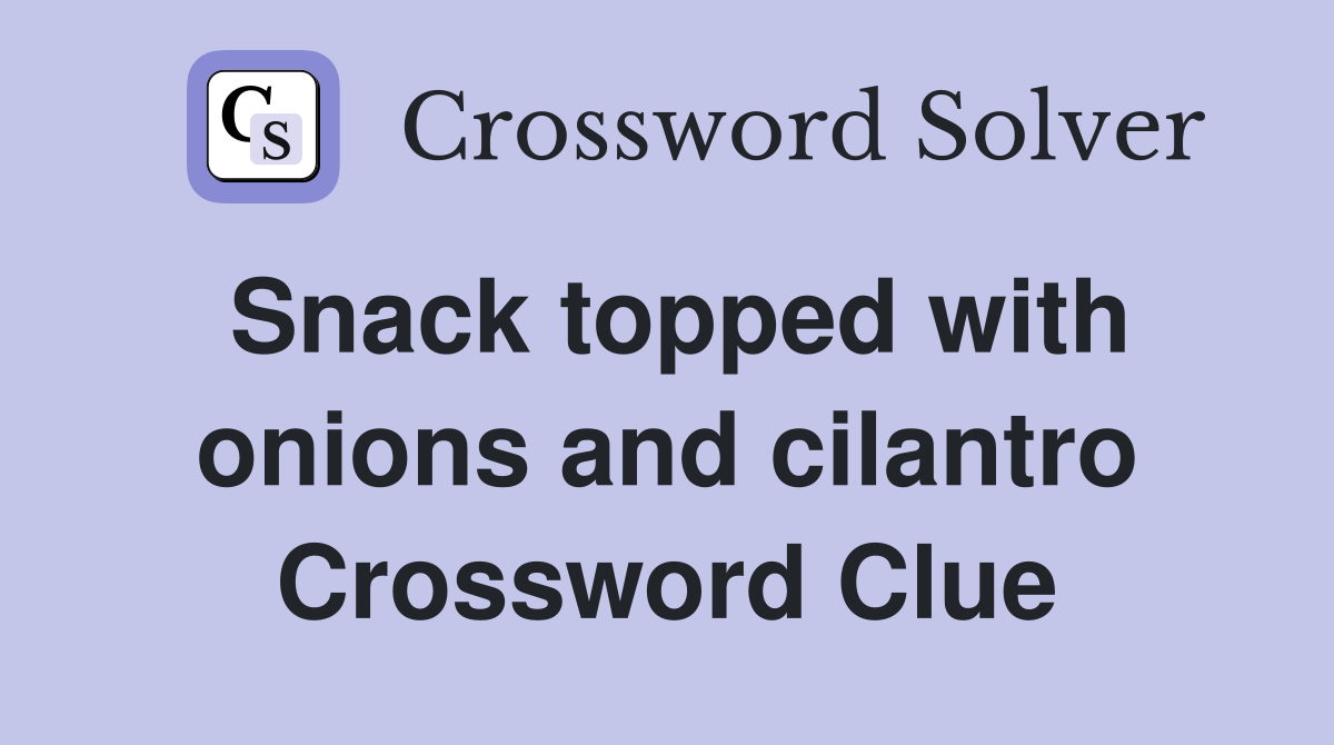 Snack topped with onions and cilantro Crossword Clue
