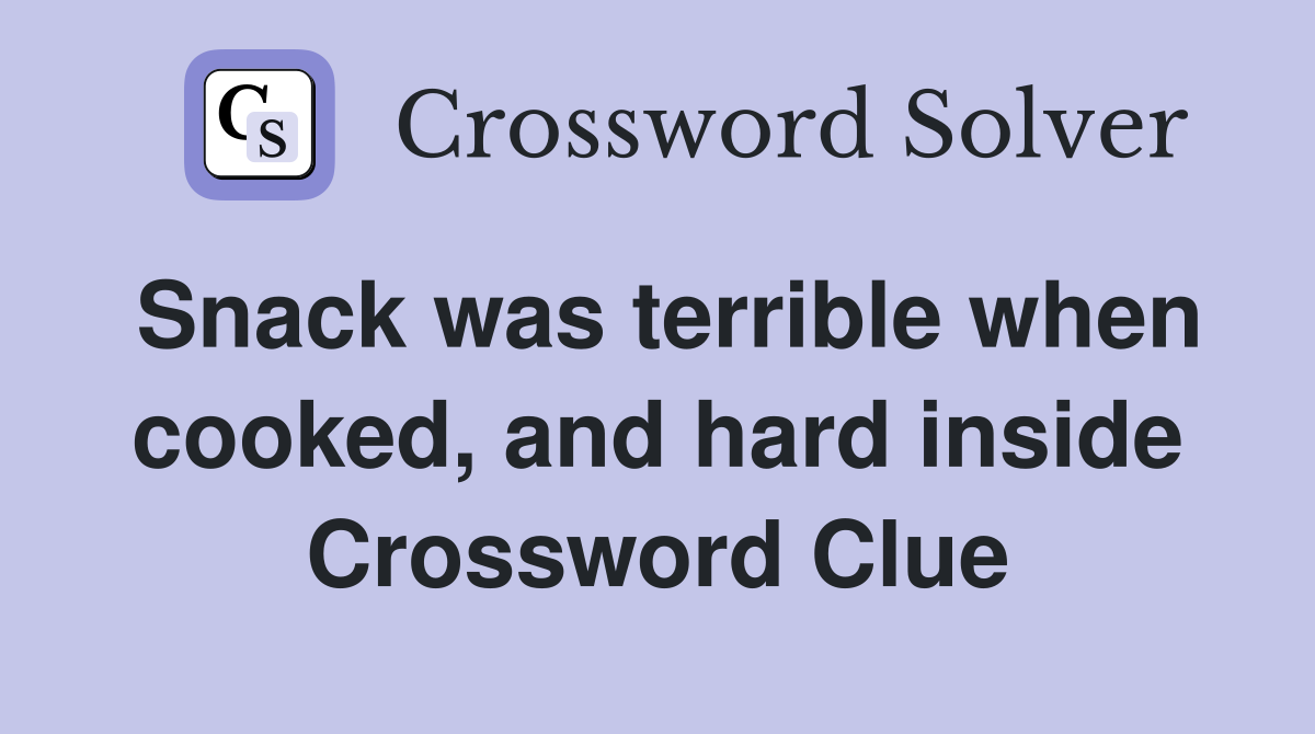 Snack was terrible when cooked, and hard inside Crossword Clue