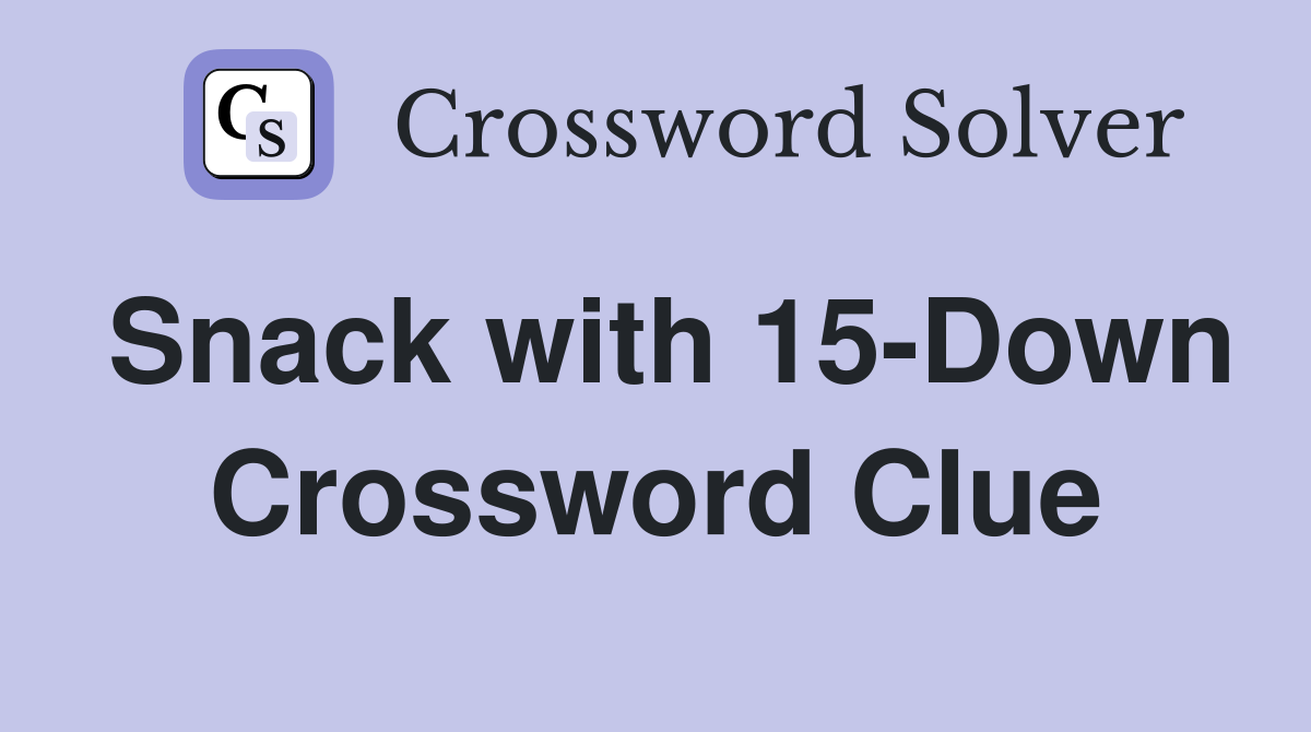 Snack with 15-Down Crossword Clue