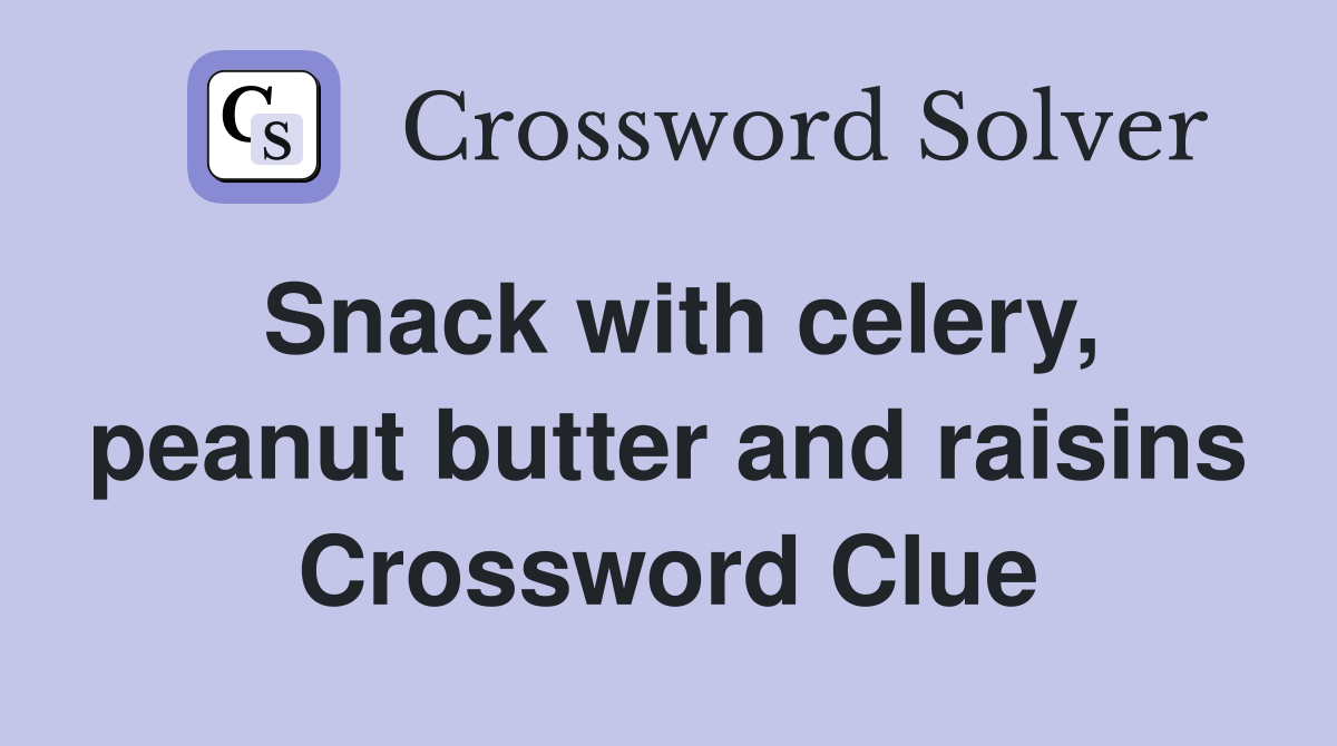 Snack with celery, peanut butter and raisins Crossword Clue