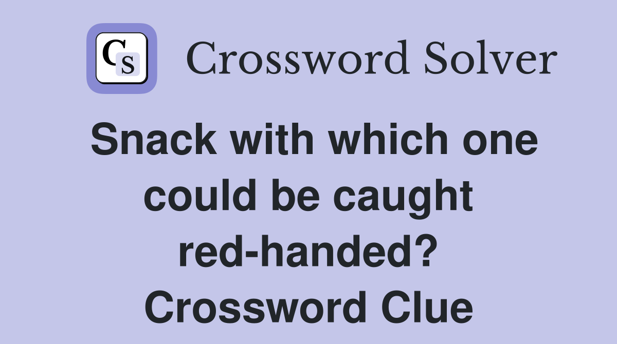 Snack with which one could be caught red-handed? Crossword Clue