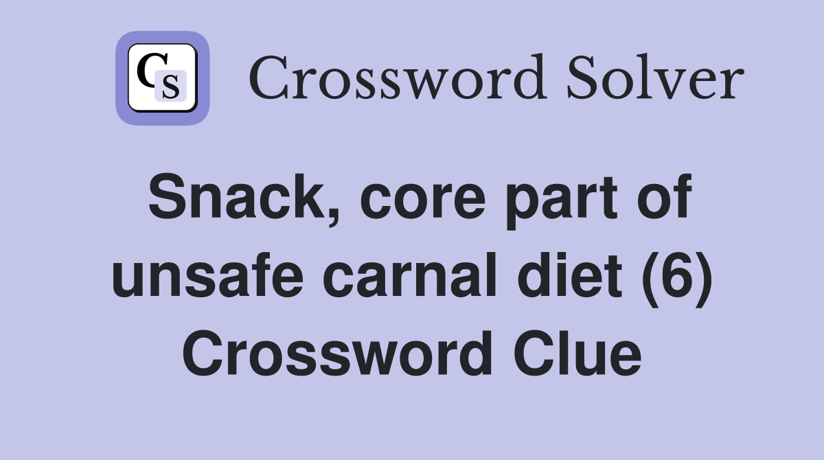 Snack, core part of unsafe carnal diet (6) Crossword Clue