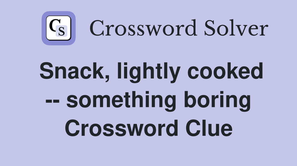 Snack, lightly cooked -- something boring Crossword Clue
