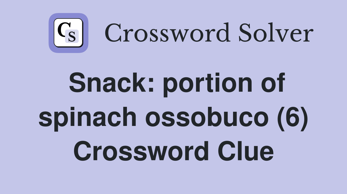 Snack: portion of spinach ossobuco (6) Crossword Clue