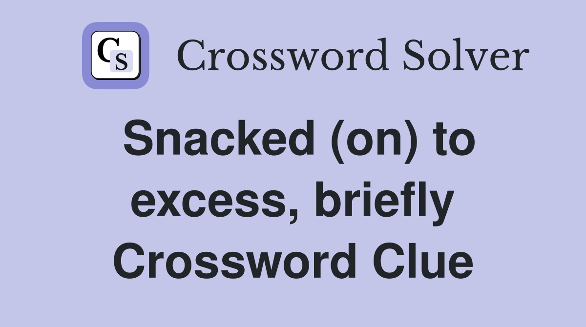 Snacked (on) to excess, briefly Crossword Clue