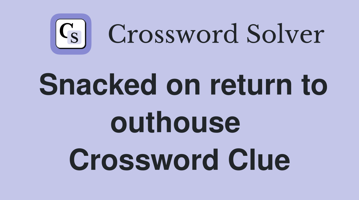 Snacked on return to outhouse  Crossword Clue