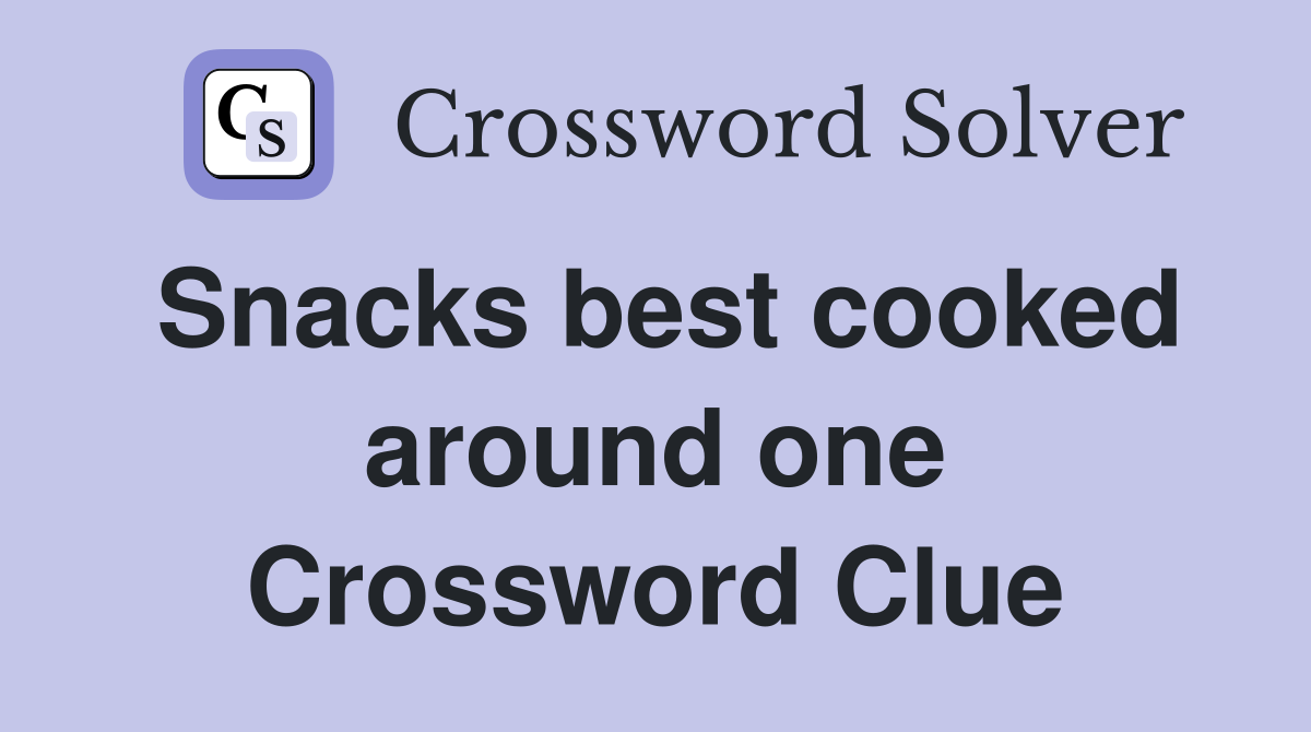 Snacks best cooked around one Crossword Clue
