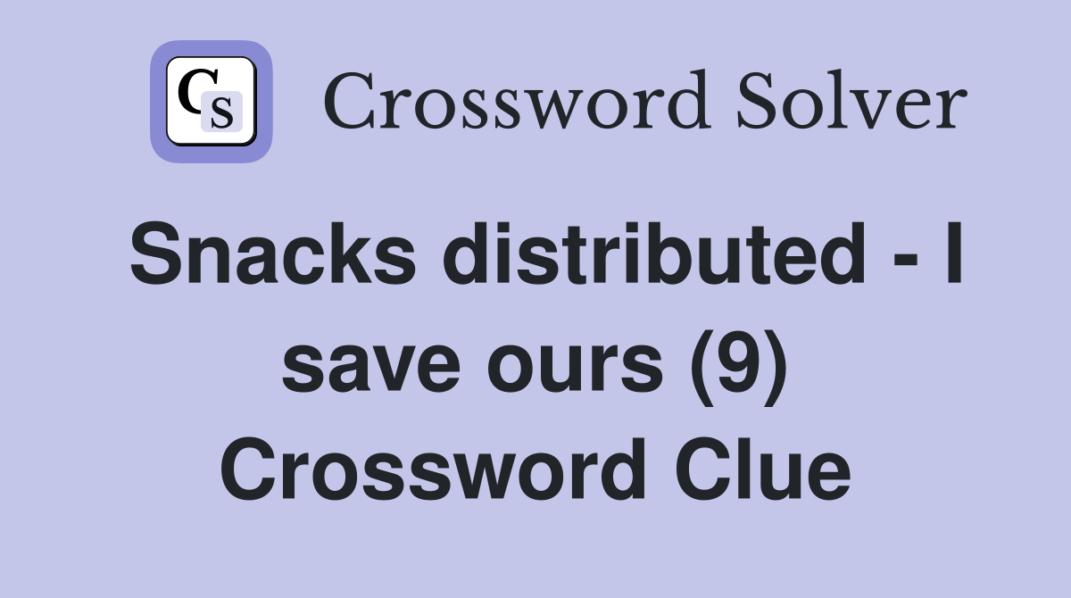 Snacks distributed - I save ours (9) Crossword Clue
