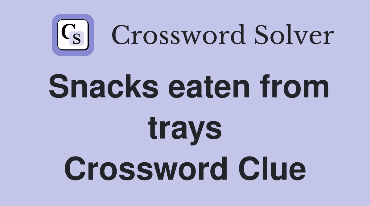 Snacks eaten from trays Crossword Clue