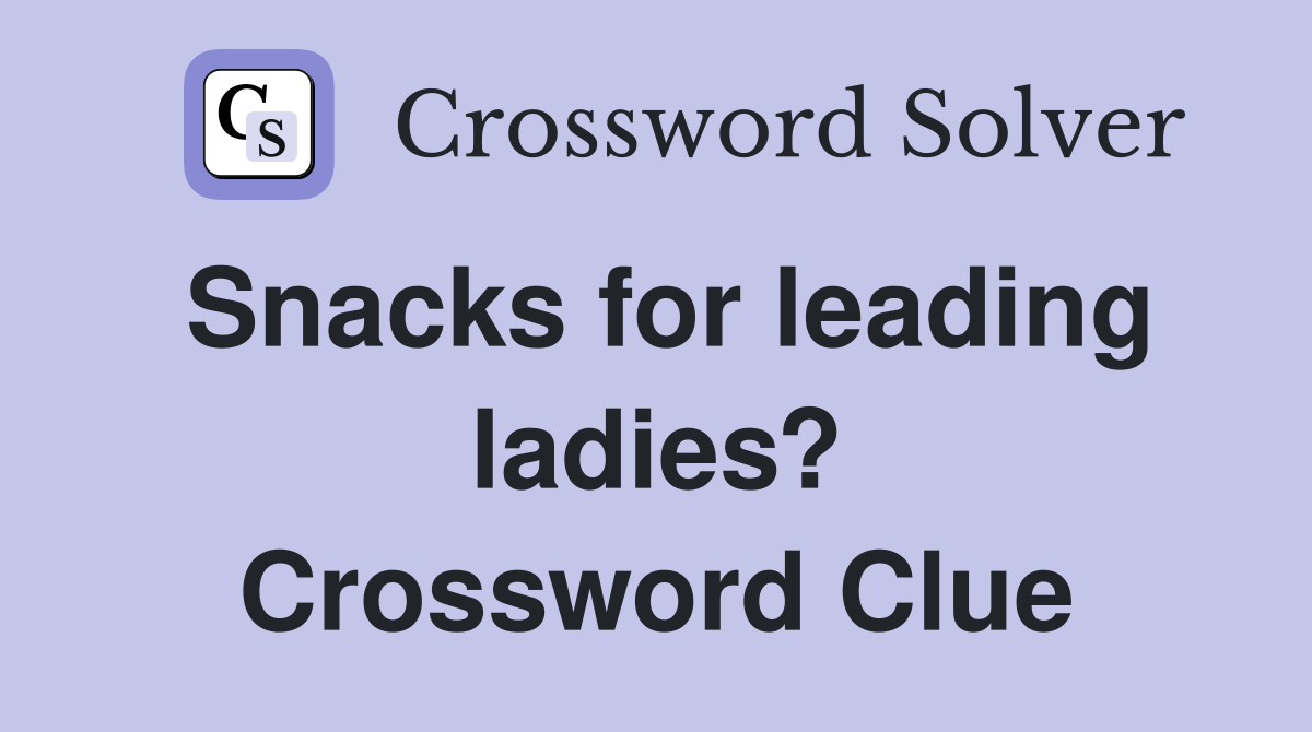 Snacks for leading ladies? Crossword Clue