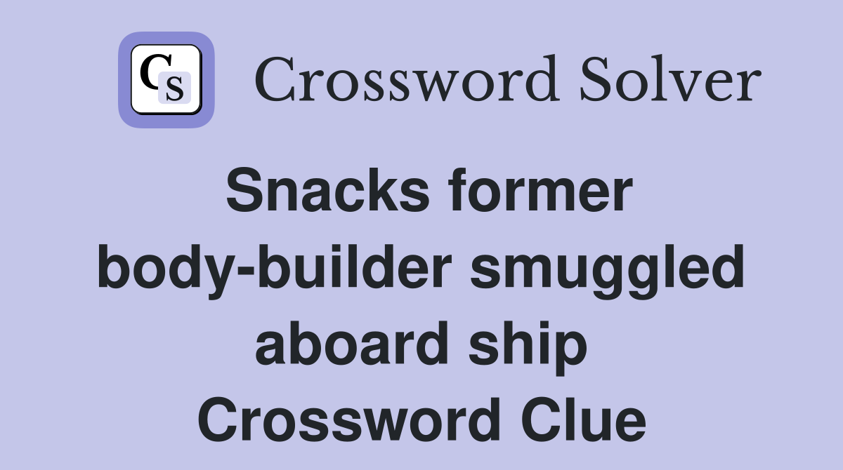 Snacks former body-builder smuggled aboard ship Crossword Clue