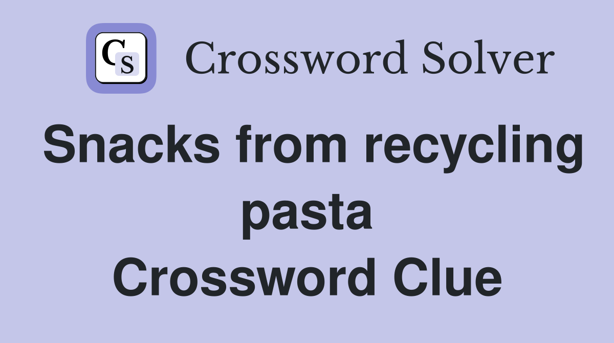 Snacks from recycling pasta Crossword Clue