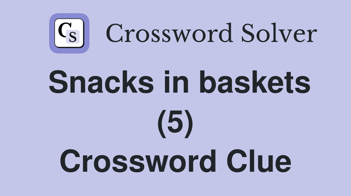 Snacks in baskets (5) Crossword Clue