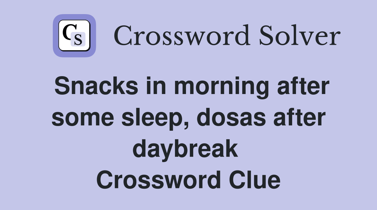 Snacks in morning after some sleep, dosas after daybreak  Crossword Clue