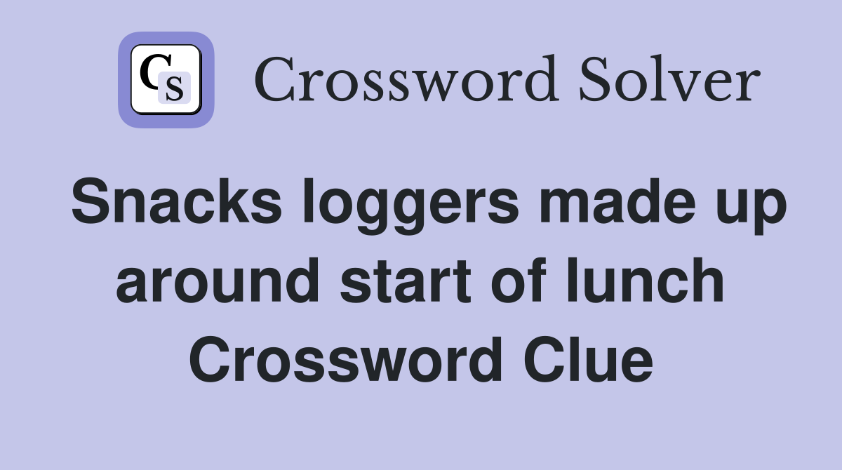 Snacks loggers made up around start of lunch Crossword Clue