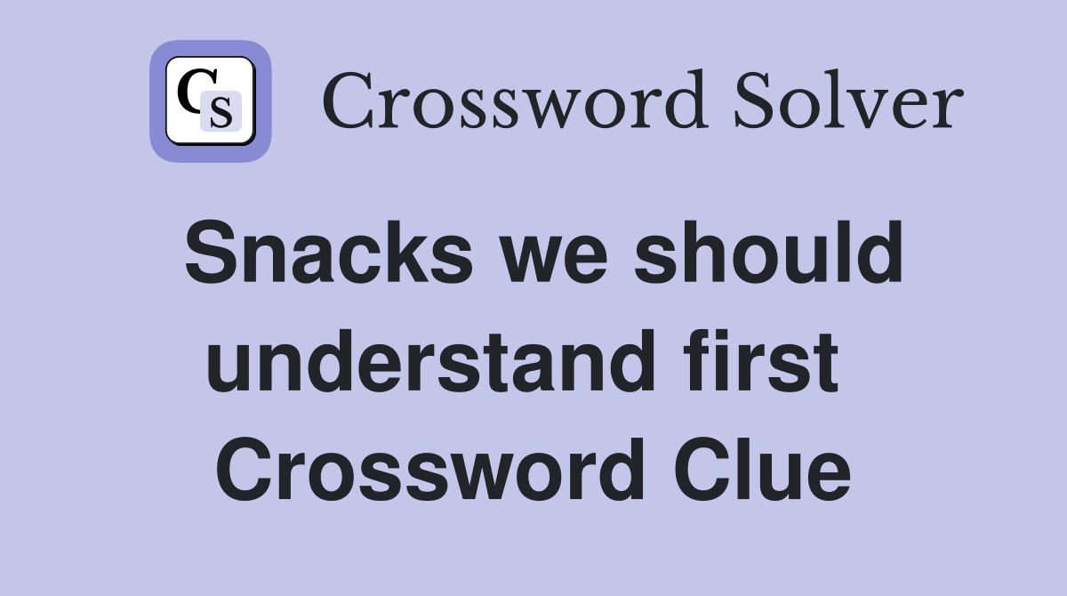 Snacks we should understand first  Crossword Clue