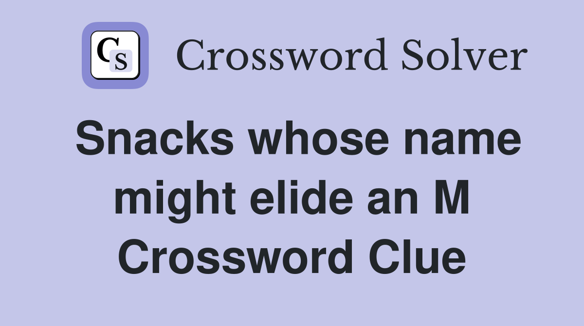 Snacks whose name might elide an M Crossword Clue