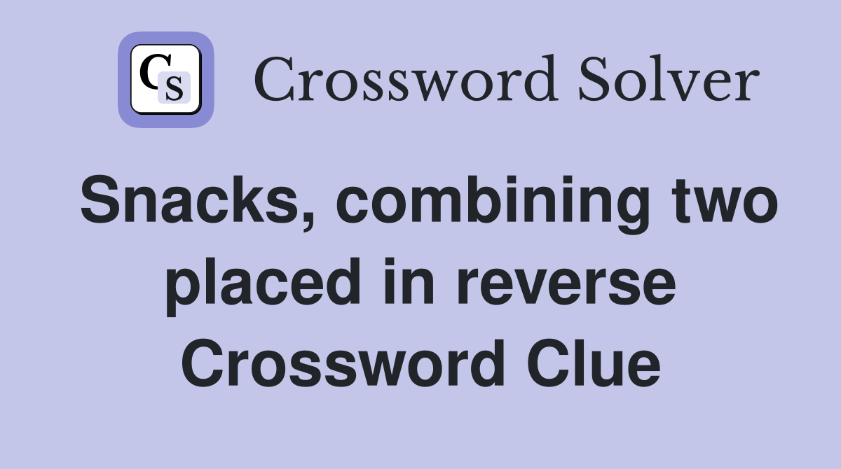 Snacks, combining two placed in reverse Crossword Clue