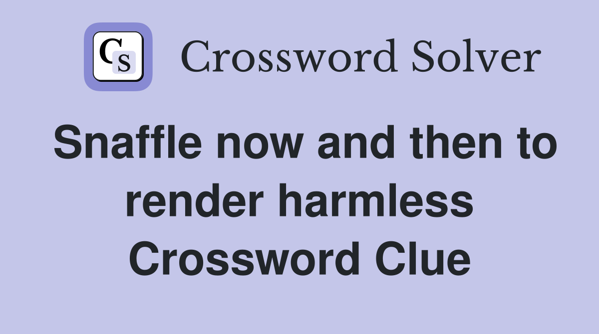 Snaffle now and then to render harmless Crossword Clue