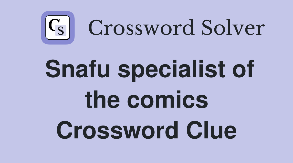 Snafu specialist of the comics Crossword Clue
