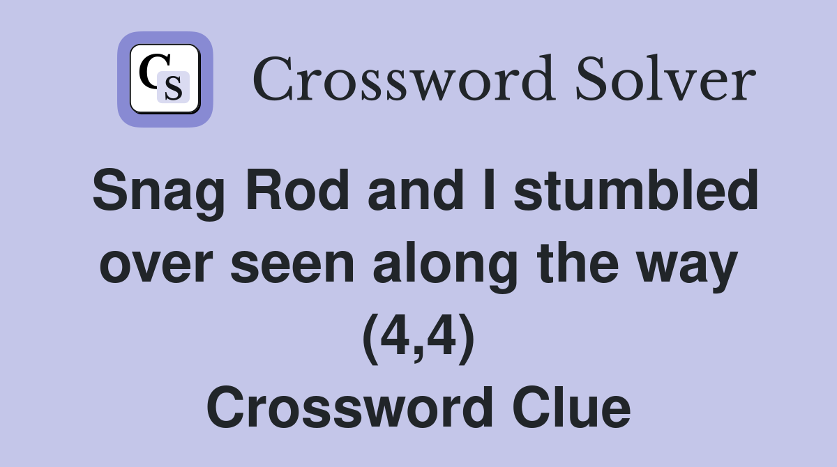 Snag Rod and I stumbled over seen along the way (4,4) Crossword Clue
