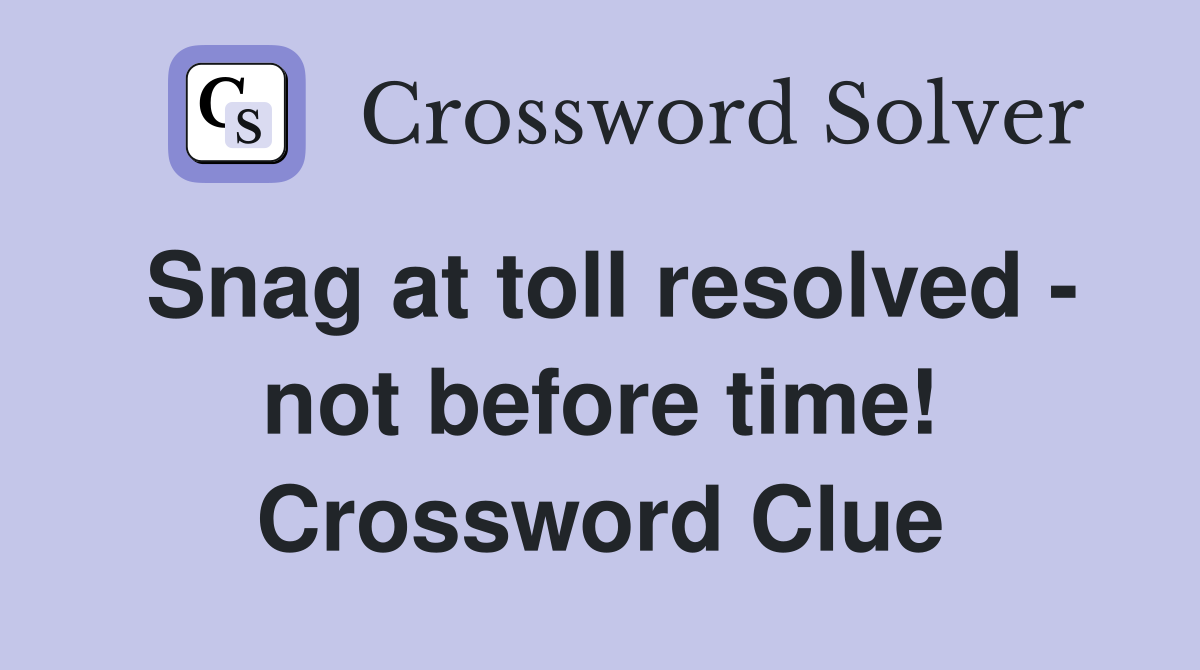 Snag at toll resolved - not before time! Crossword Clue