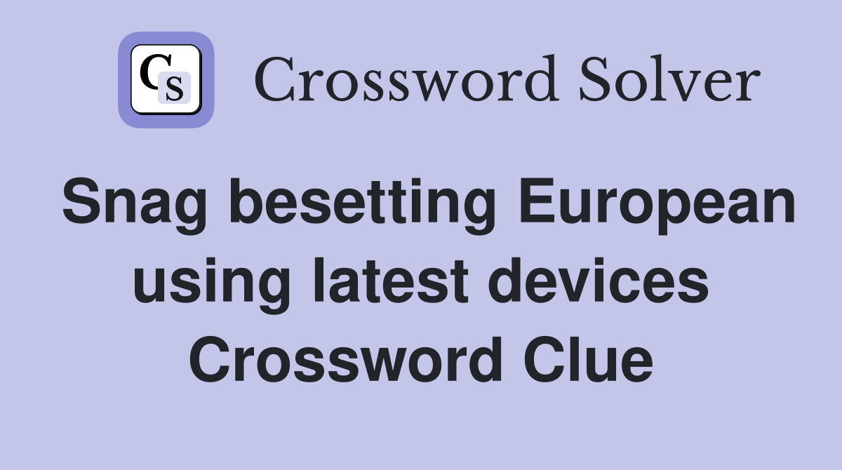 Snag besetting European using latest devices Crossword Clue