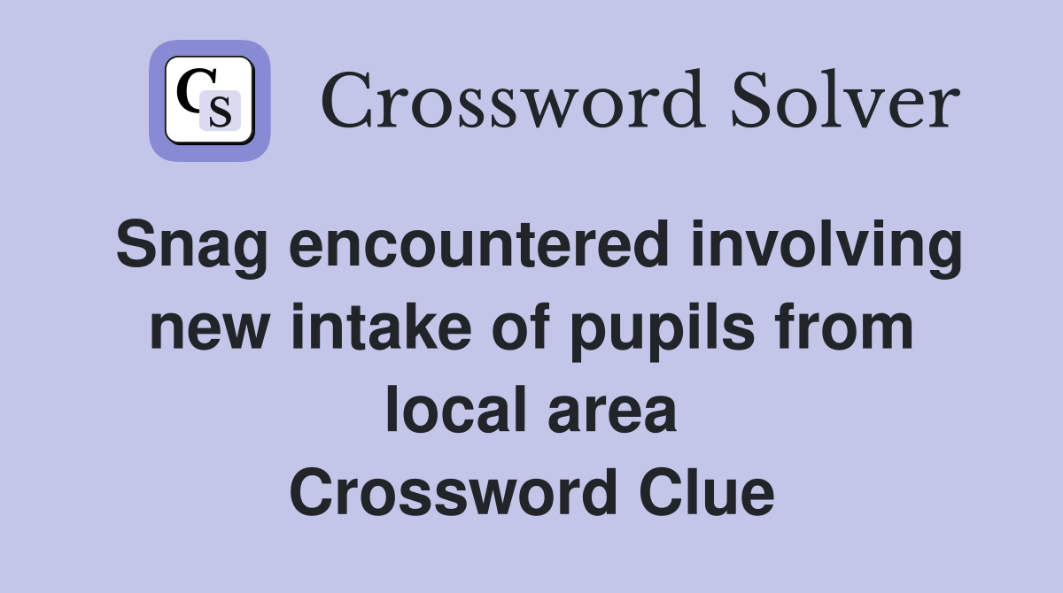 Snag encountered involving new intake of pupils from local area Crossword Clue