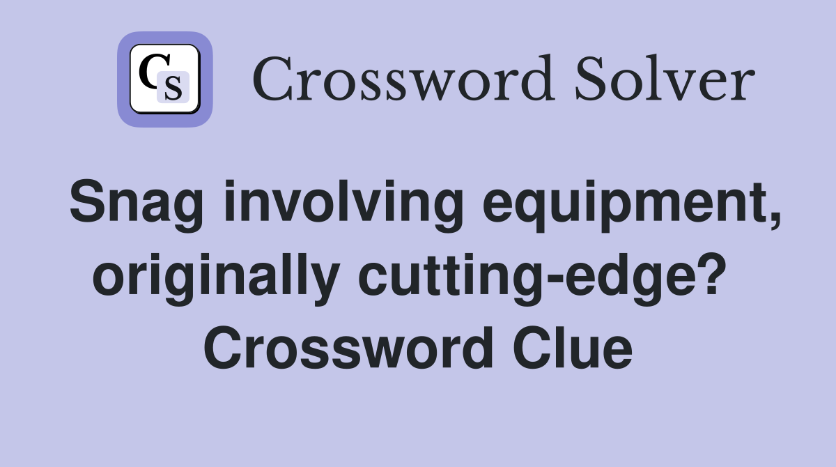 Snag involving equipment, originally cutting-edge?  Crossword Clue