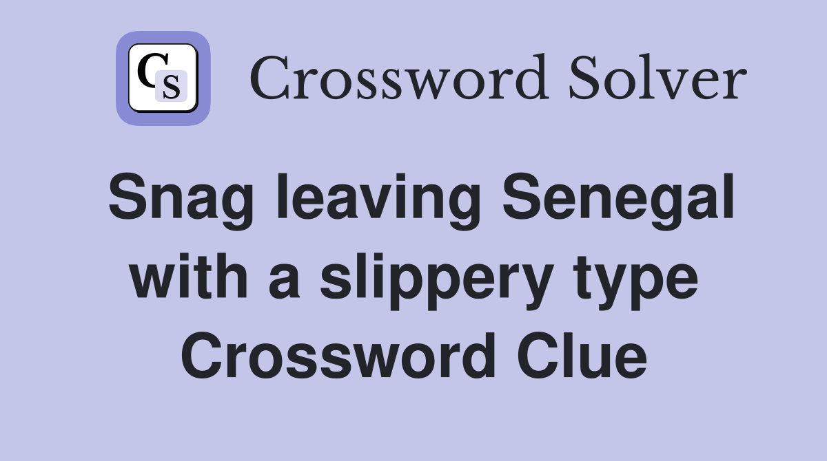 Snag leaving Senegal with a slippery type Crossword Clue