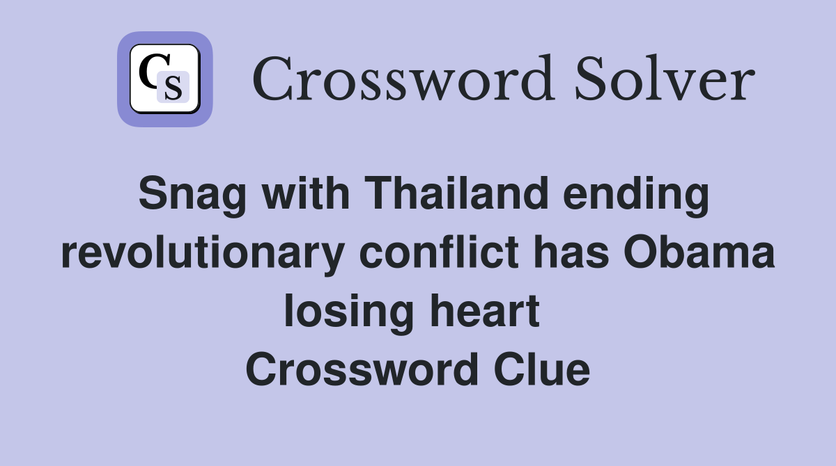 Snag with Thailand ending revolutionary conflict has Obama losing heart  Crossword Clue