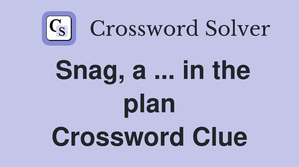 Snag, a ... in the plan Crossword Clue
