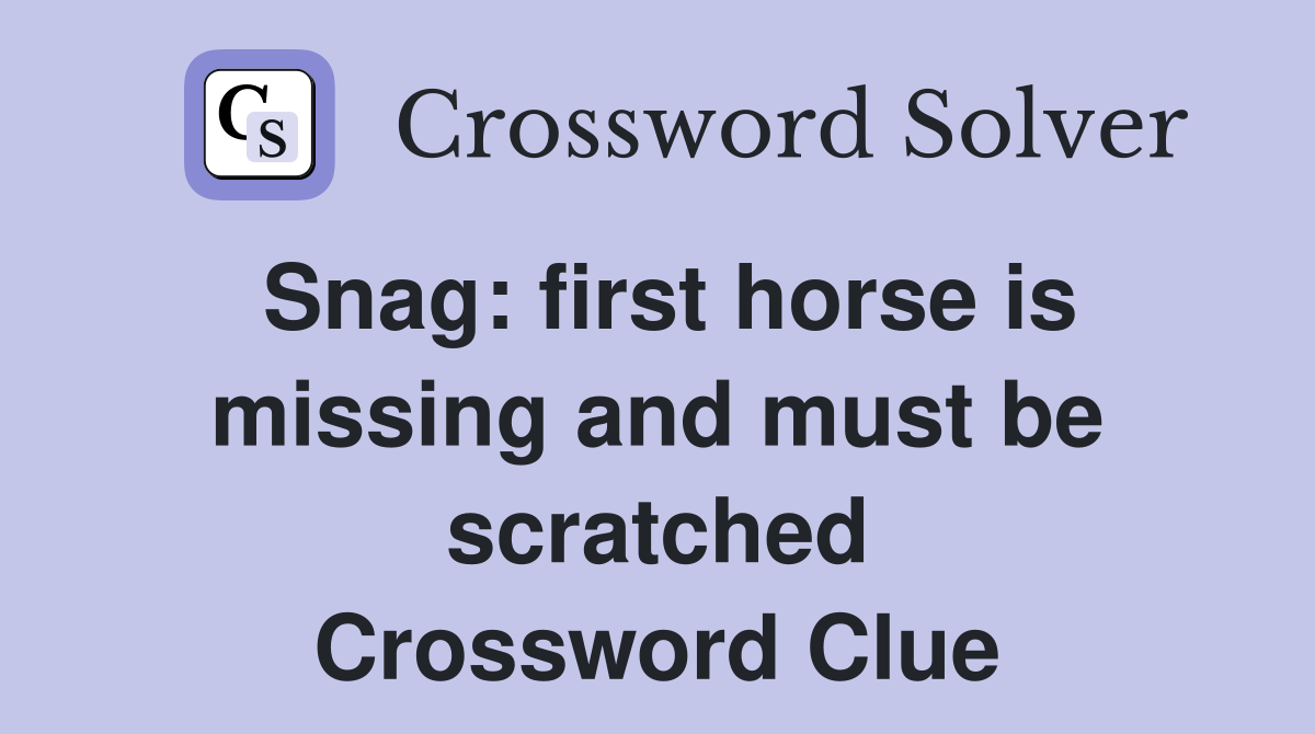 Snag: first horse is missing and must be scratched Crossword Clue