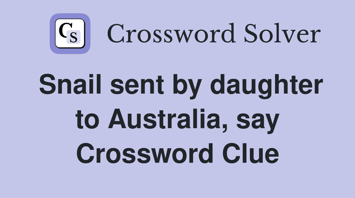 Snail sent by daughter to Australia, say Crossword Clue