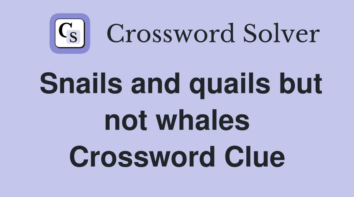 Snails and quails but not whales Crossword Clue