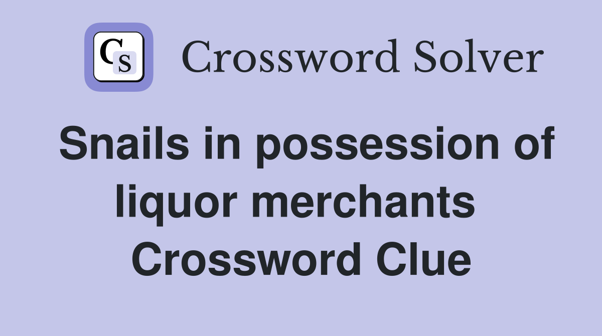 Snails in possession of liquor merchants  Crossword Clue