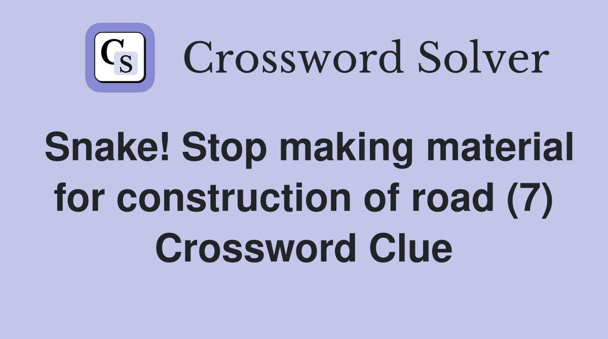 Snake! Stop making material for construction of road (7) Crossword Clue