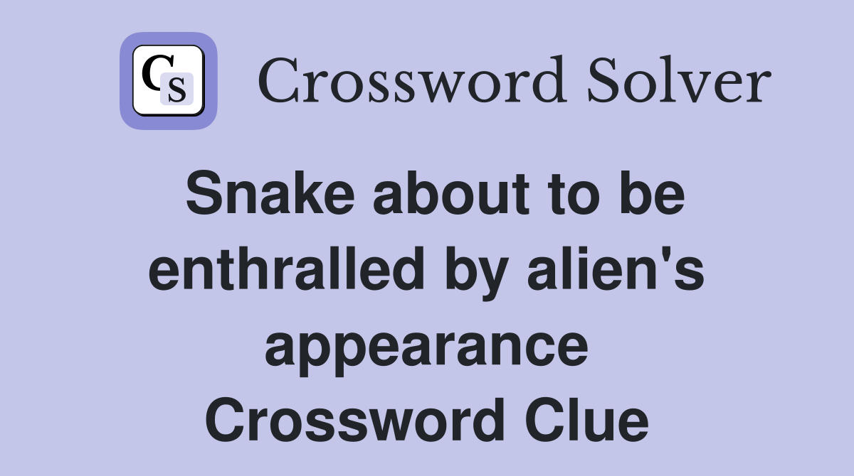 Snake about to be enthralled by alien's appearance Crossword Clue